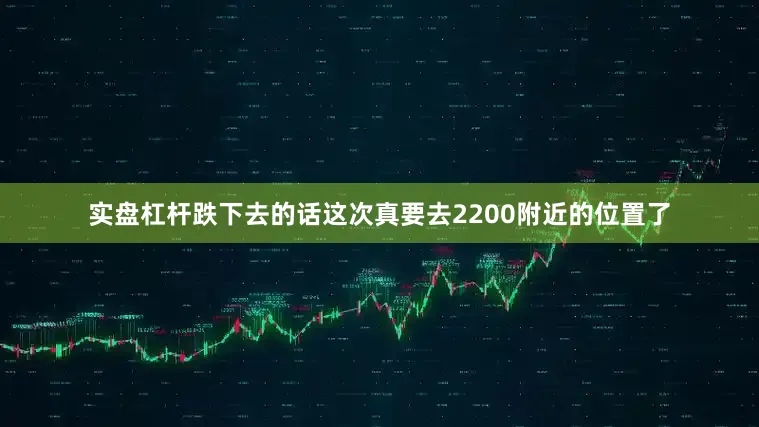 实盘杠杆跌下去的话这次真要去2200附近的位置了