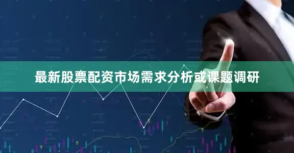 最新股票配资市场需求分析或课题调研