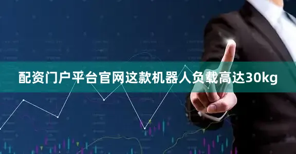 配资门户平台官网这款机器人负载高达30kg