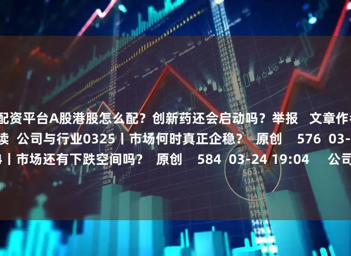 东莞配资平台A股港股怎么配？创新药还会启动吗？举报   文章作者  第一财经 云投教    相关阅读  公司与行业0325丨市场何时真正企稳？  原创    576  03-25 18:48     公司与行业0324丨市场还有下跌空间吗？  原创    584  03-24 19:04     公司与行业0319丨A股连续三天十字星意味着什么？    664  03-19 21:13     公