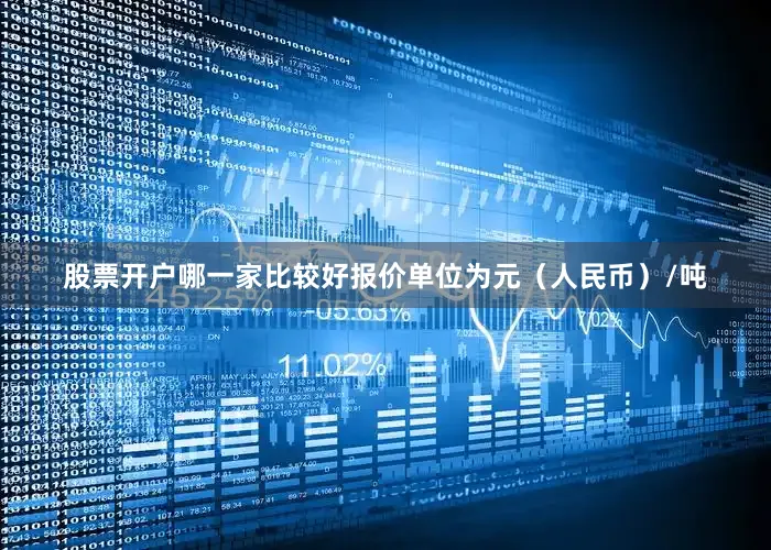 股票开户哪一家比较好报价单位为元（人民币）/吨