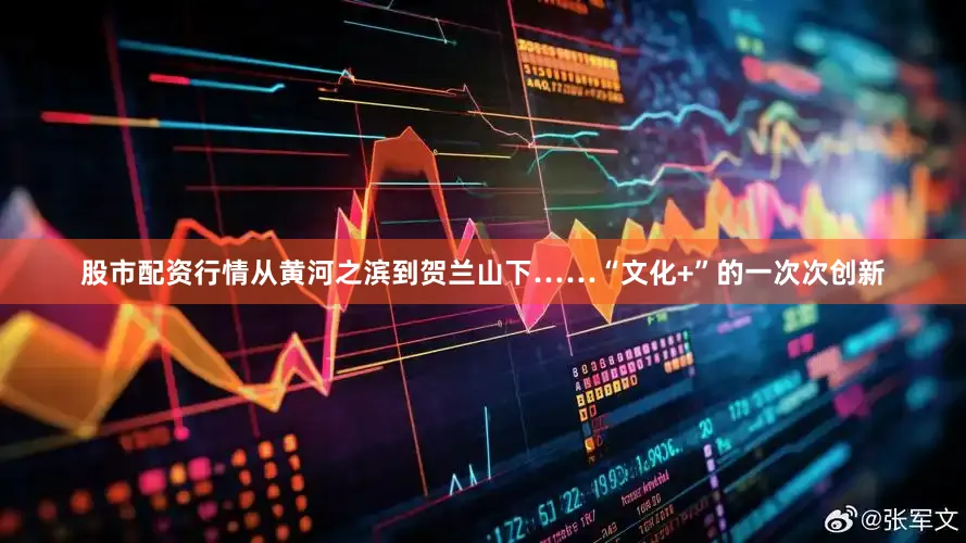 股市配资行情从黄河之滨到贺兰山下……“文化+”的一次次创新