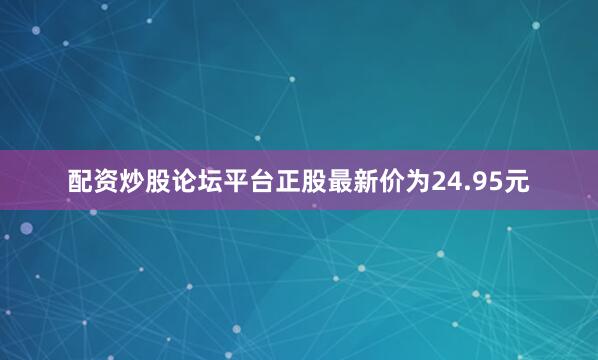 配资炒股论坛平台正股最新价为24.95元