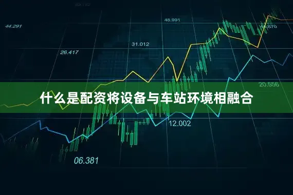 什么是配资将设备与车站环境相融合