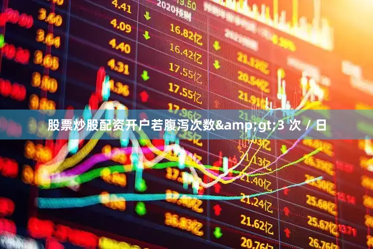 股票炒股配资开户若腹泻次数&gt;3 次 / 日