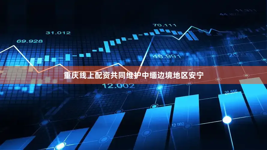 重庆线上配资共同维护中缅边境地区安宁